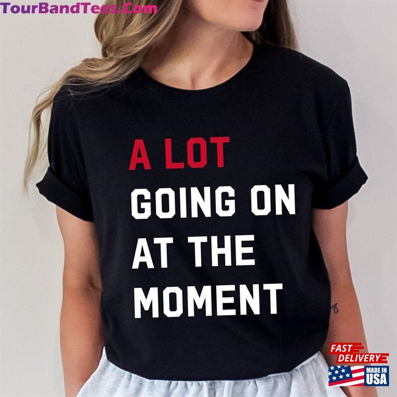 A Lot Going On At The Moment T-Shirt Concert Tee Trendy Graphic Sweatshirt Hoodie 29Uf191489 – Utopia Fashion