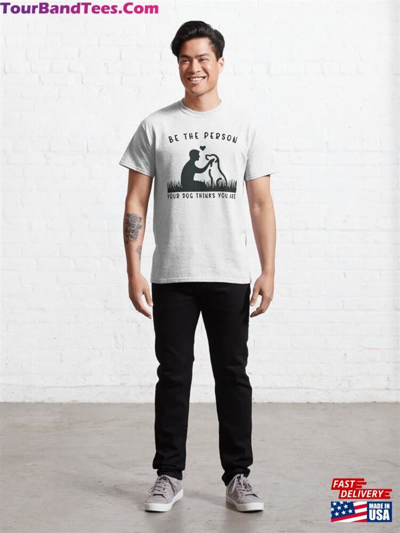 Be The Person Your Dog Thinks You Are Classic T-Shirt Unisex 29Uf191626 – Utopia Fashion