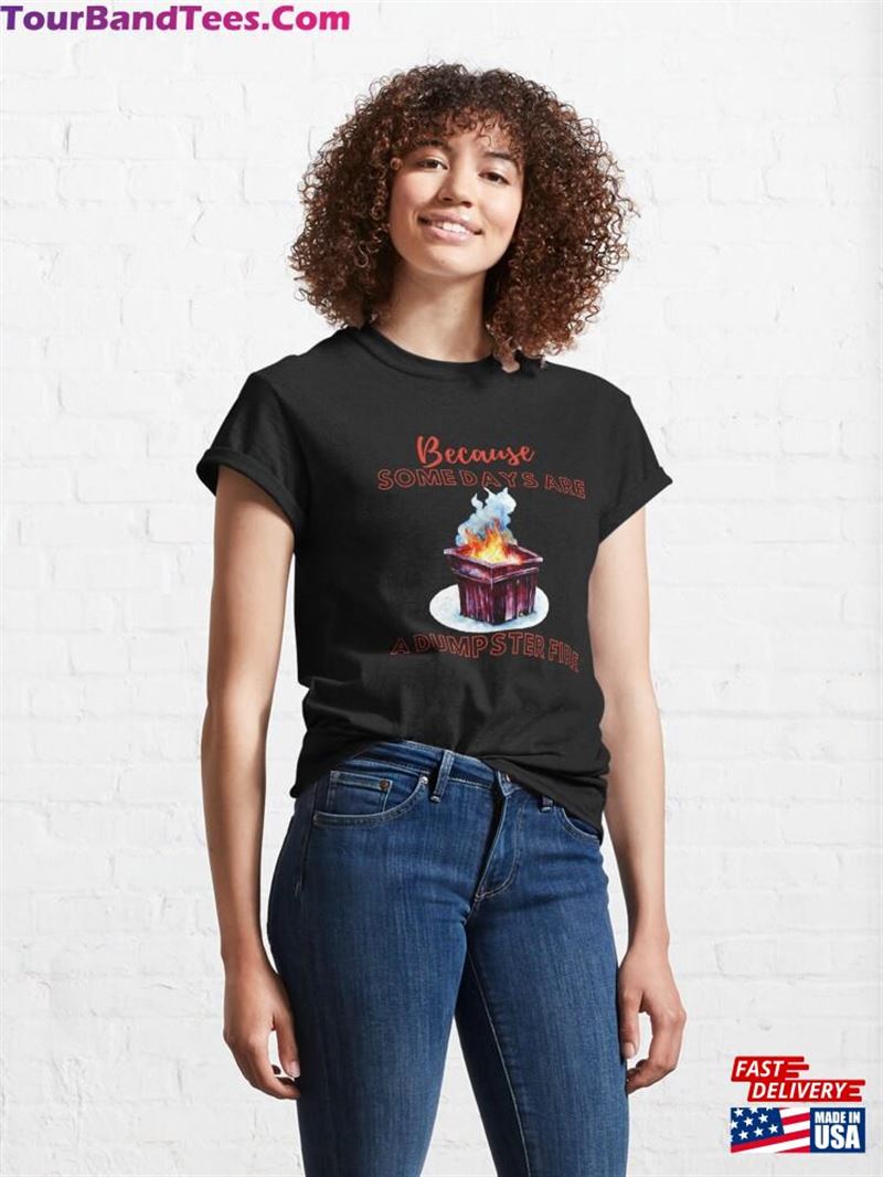 Because Some Days Are Just A Dumpster Fire Classic T-Shirt Sweatshirt 29Uf206810 – Utopia Fashion