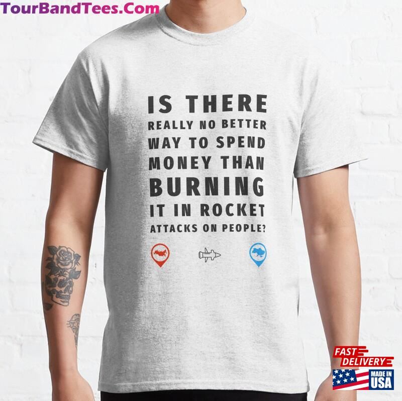 Is There Really No Better Way To Spend Money Than Burning It In Rocket Attacks On People Classic T-Shirt Sweatshirt 29Uf194518 – Utopia Fashion