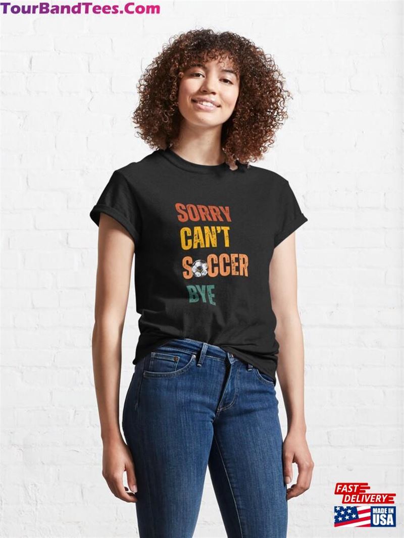 Sorry Can’T Soccer Bye Classic T-Shirt Unisex 29Uf194777 – Utopia Fashion