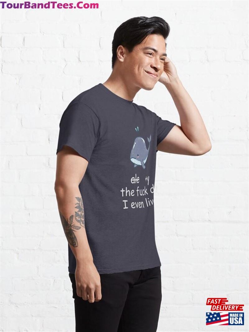 Why The Fuck Do I Even Live Cute Whale Classic T-Shirt Unisex 29Uf194034 – Utopia Fashion